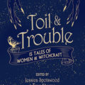 Toil & Trouble edited by Jessica Spotswood and Tess Sharpe Book Cover