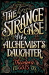 The Strange Case of the Alchemist's Daughter by Theodora Goss: Book Review